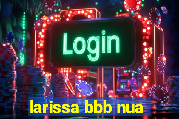 larissa bbb nua